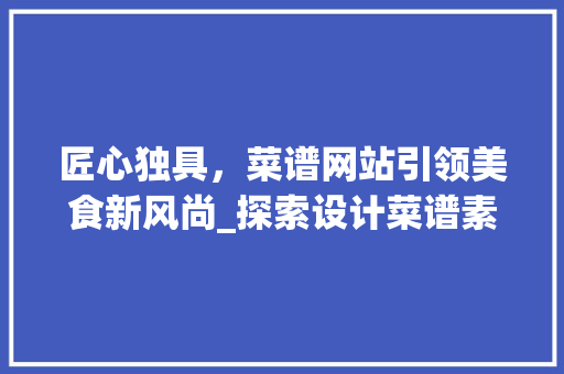 匠心独具，菜谱网站引领美食新风尚_探索设计菜谱素材网站的独特魅力 匠心独具，菜谱网站引领美食新风尚_探索设计菜谱素材网站的独特魅力 SEO优化