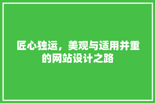 匠心独运，美观与适用并重的网站设计之路