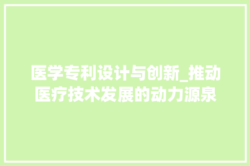 医学专利设计与创新_推动医疗技术发展的动力源泉