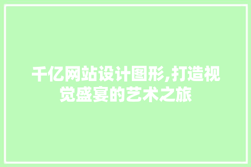 千亿网站设计图形,打造视觉盛宴的艺术之旅