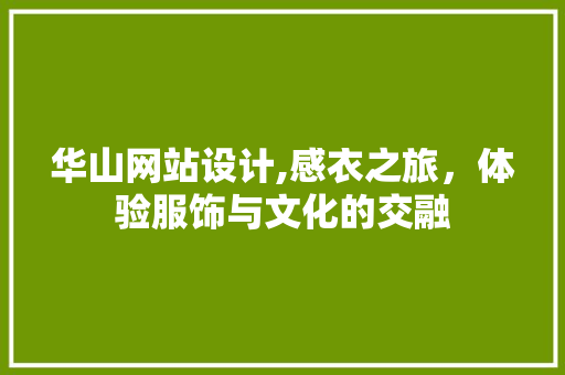 华山网站设计,感衣之旅，体验服饰与文化的交融 华山网站设计,感衣之旅，体验服饰与文化的交融 SEO优化