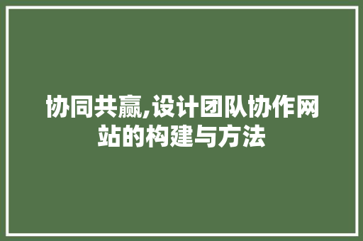协同共赢,设计团队协作网站的构建与方法 协同共赢,设计团队协作网站的构建与方法 SEO优化