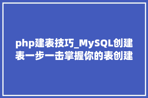 php建表技巧_MySQL创建表一步一击掌握你的表创建技能