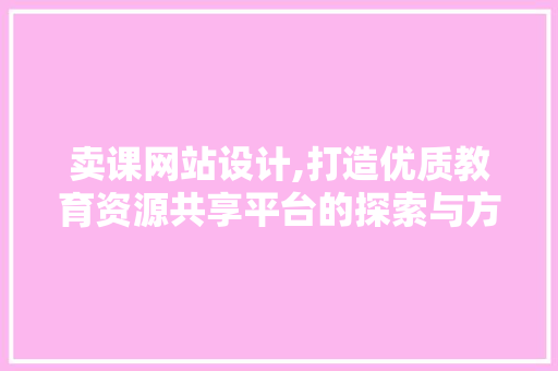 卖课网站设计,打造优质教育资源共享平台的探索与方法