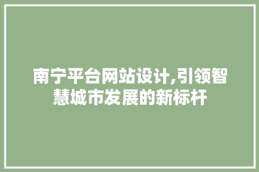 南宁平台网站设计,引领智慧城市发展的新标杆