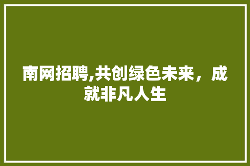 南网招聘,共创绿色未来，成就非凡人生