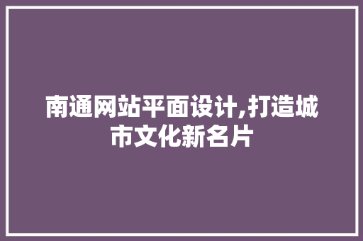 南通网站平面设计,打造城市文化新名片 南通网站平面设计,打造城市文化新名片 网站建设