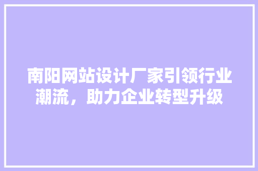 南阳网站设计厂家引领行业潮流，助力企业转型升级
