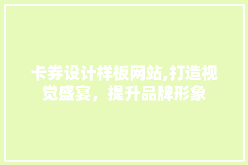卡券设计样板网站,打造视觉盛宴，提升品牌形象 卡券设计样板网站,打造视觉盛宴，提升品牌形象 网站建设