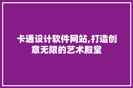 卡通设计软件网站,打造创意无限的艺术殿堂