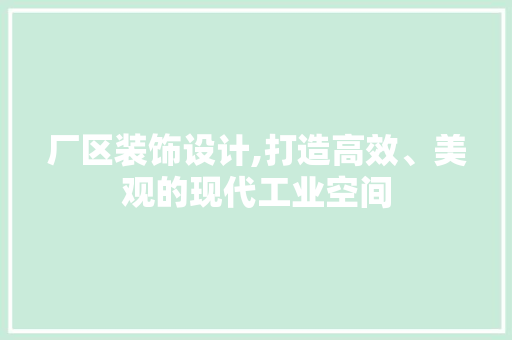 厂区装饰设计,打造高效、美观的现代工业空间 厂区装饰设计,打造高效、美观的现代工业空间 网站建设