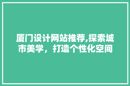 厦门设计网站推荐,探索城市美学，打造个性化空间