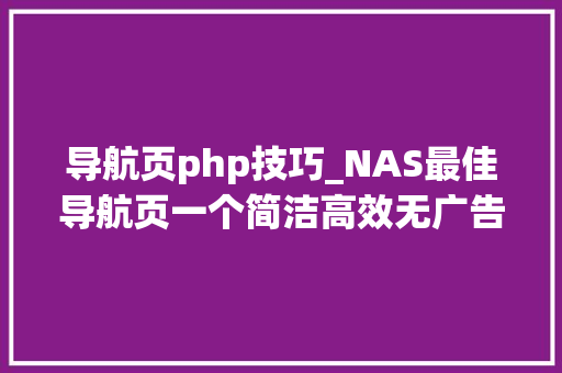 导航页php技巧_NAS最佳导航页一个简洁高效无广告的上网导航和搜索进口