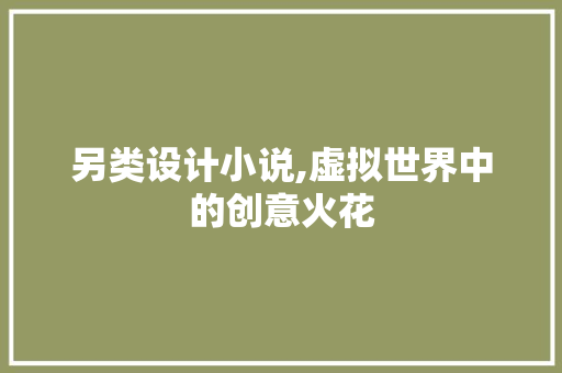 另类设计小说,虚拟世界中的创意火花