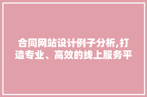 合同网站设计例子分析,打造专业、高效的线上服务平台
