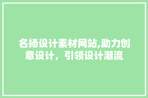 名扬设计素材网站,助力创意设计，引领设计潮流