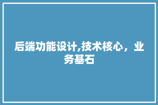 后端功能设计,技术核心，业务基石