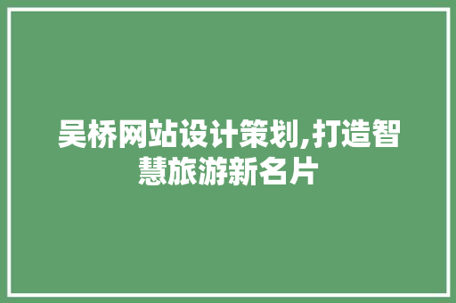 吴桥网站设计策划,打造智慧旅游新名片 吴桥网站设计策划,打造智慧旅游新名片 Web前端