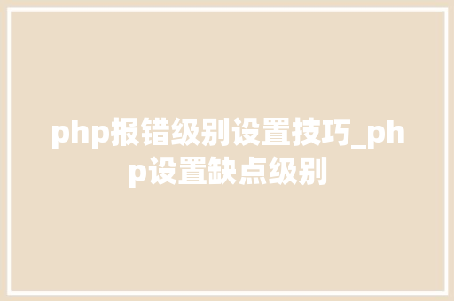 php报错级别设置技巧_php设置缺点级别