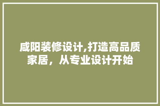 咸阳装修设计,打造高品质家居，从专业设计开始