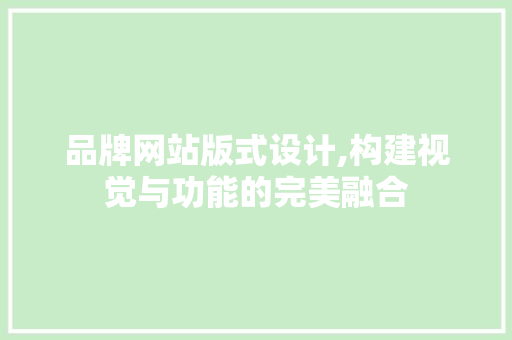 品牌网站版式设计,构建视觉与功能的完美融合