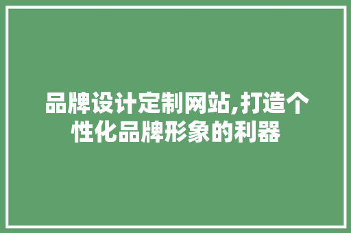 品牌设计定制网站,打造个性化品牌形象的利器