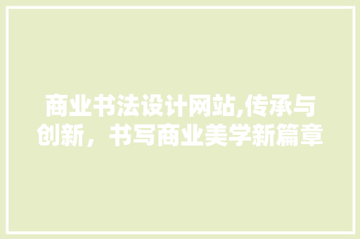 商业书法设计网站,传承与创新，书写商业美学新篇章 商业书法设计网站,传承与创新，书写商业美学新篇章 网站推广