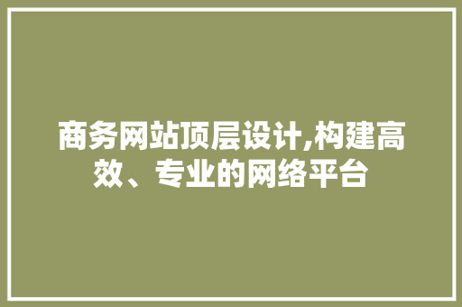 商务网站顶层设计,构建高效、专业的网络平台