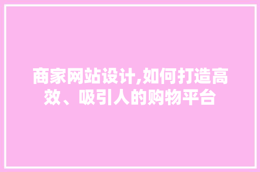 商家网站设计,如何打造高效、吸引人的购物平台 商家网站设计,如何打造高效、吸引人的购物平台 SEO优化