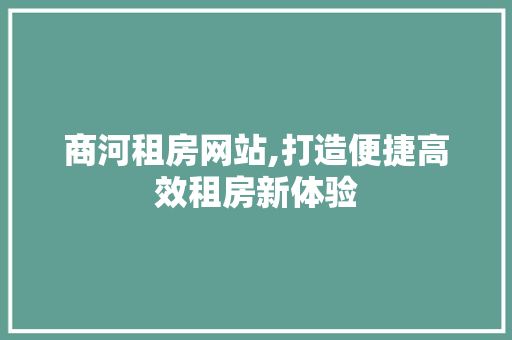 商河租房网站,打造便捷高效租房新体验