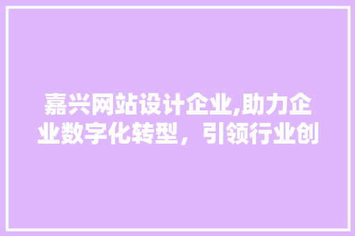 嘉兴网站设计企业,助力企业数字化转型，引领行业创新发展 嘉兴网站设计企业,助力企业数字化转型，引领行业创新发展 SEO优化