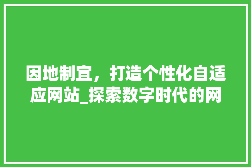 因地制宜，打造个性化自适应网站_探索数字时代的网站设计新趋势