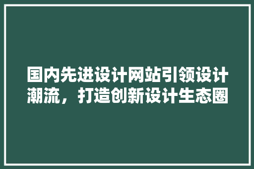 国内先进设计网站引领设计潮流，打造创新设计生态圈