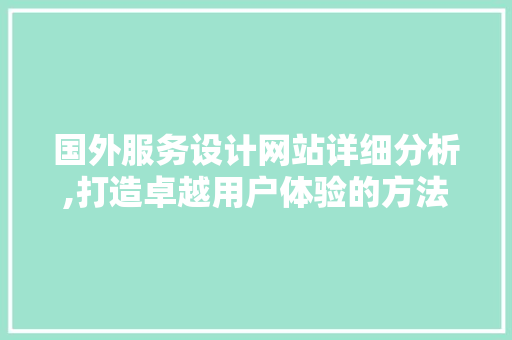 国外服务设计网站详细分析,打造卓越用户体验的方法