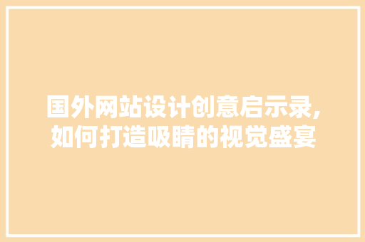 国外网站设计创意启示录,如何打造吸睛的视觉盛宴