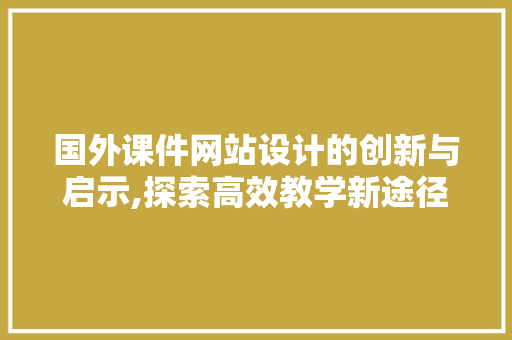 国外课件网站设计的创新与启示,探索高效教学新途径