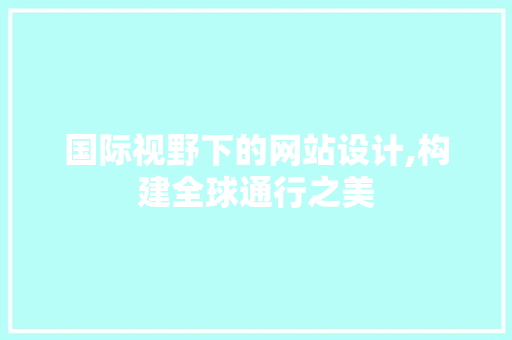 国际视野下的网站设计,构建全球通行之美