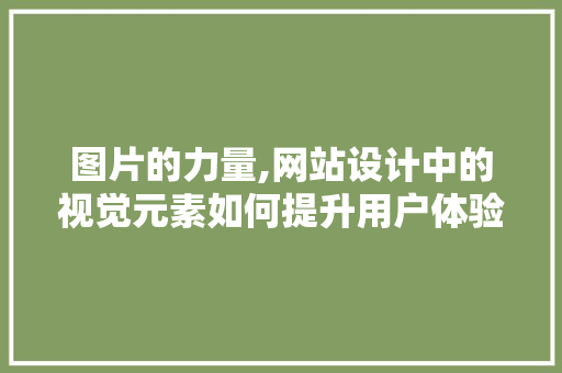 图片的力量,网站设计中的视觉元素如何提升用户体验 图片的力量,网站设计中的视觉元素如何提升用户体验 PHP教程