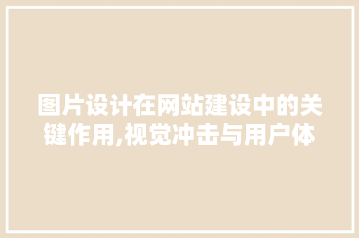 图片设计在网站建设中的关键作用,视觉冲击与用户体验的双赢之路