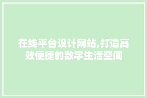 在线平台设计网站,打造高效便捷的数字生活空间