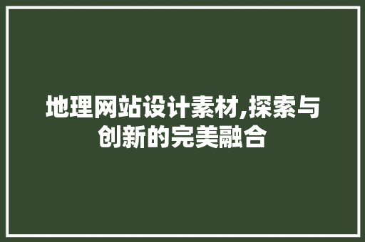 地理网站设计素材,探索与创新的完美融合