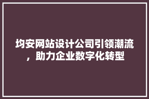 均安网站设计公司引领潮流，助力企业数字化转型