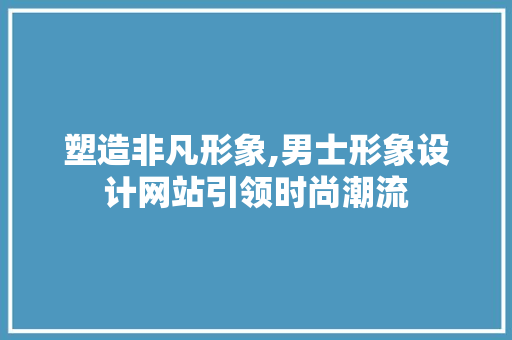 塑造非凡形象,男士形象设计网站引领时尚潮流 塑造非凡形象,男士形象设计网站引领时尚潮流 网站建设