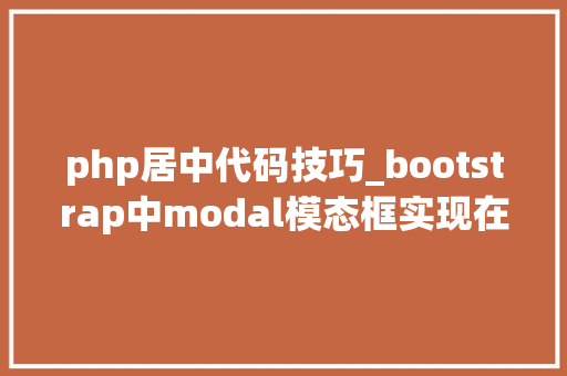 php居中代码技巧_bootstrap中modal模态框实现在页面中水平垂直居中的方法