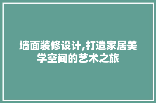 墙面装修设计,打造家居美学空间的艺术之旅