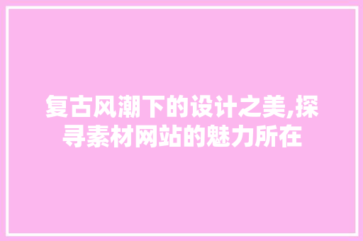 复古风潮下的设计之美,探寻素材网站的魅力所在