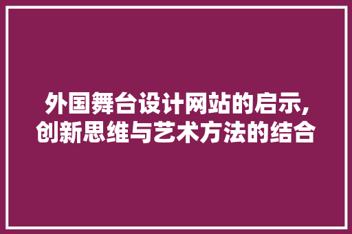 外国舞台设计网站的启示,创新思维与艺术方法的结合 外国舞台设计网站的启示,创新思维与艺术方法的结合 PHP教程