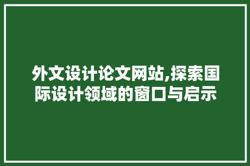 外文设计论文网站,探索国际设计领域的窗口与启示
