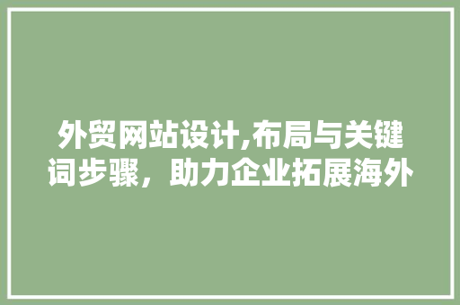 外贸网站设计,布局与关键词步骤，助力企业拓展海外市场 外贸网站设计,布局与关键词步骤，助力企业拓展海外市场 Web前端
