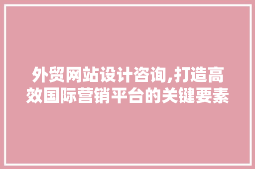 外贸网站设计咨询,打造高效国际营销平台的关键要素 外贸网站设计咨询,打造高效国际营销平台的关键要素 PHP教程